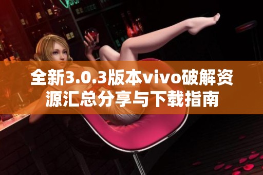 全新3.0.3版本vivo破解资源汇总分享与下载指南