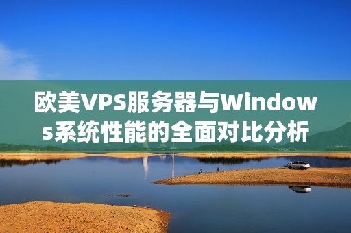 欧美VPS服务器与Windows系统性能的全面对比分析