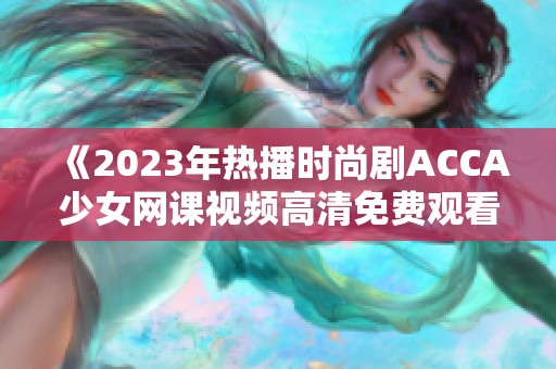 《2023年热播时尚剧ACCA少女网课视频高清免费观看》