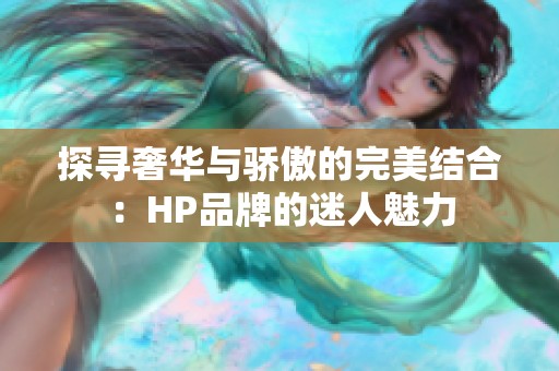 探寻奢华与骄傲的完美结合：HP品牌的迷人魅力