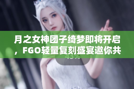 月之女神团子绮梦即将开启，FGO轻量复刻盛宴邀你共赏