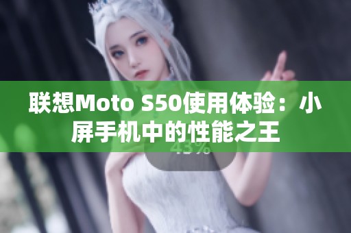 联想Moto S50使用体验：小屏手机中的性能之王