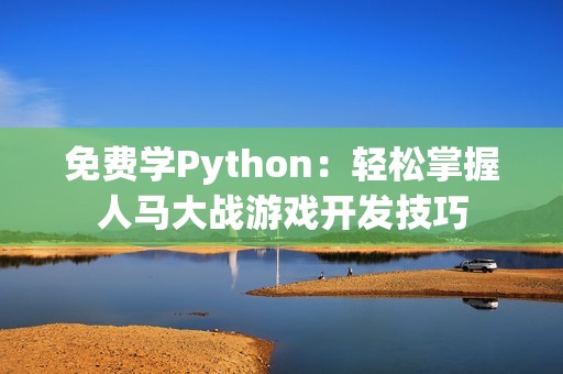 免费学Python：轻松掌握人马大战游戏开发技巧