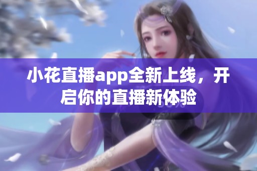 小花直播app全新上线，开启你的直播新体验