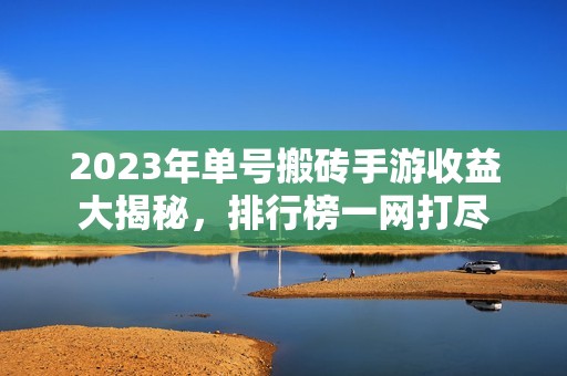 2023年单号搬砖手游收益大揭秘，排行榜一网打尽