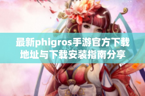 最新phigros手游官方下载地址与下载安装指南分享