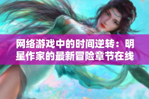 网络游戏中的时间逆转：明星作家的最新冒险章节在线阅读