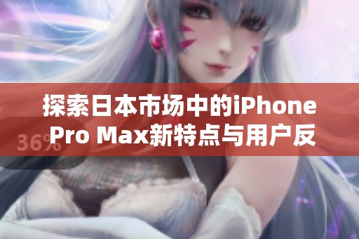 探索日本市场中的iPhone Pro Max新特点与用户反馈