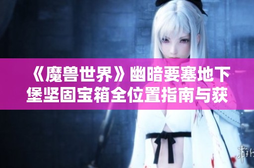 《魔兽世界》幽暗要塞地下堡坚固宝箱全位置指南与获取攻略