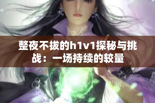 整夜不拔的h1v1探秘与挑战：一场持续的较量