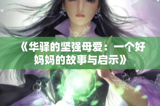 《华驿的坚强母爱：一个好妈妈的故事与启示》