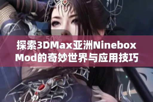 探索3DMax亚洲NineboxMod的奇妙世界与应用技巧