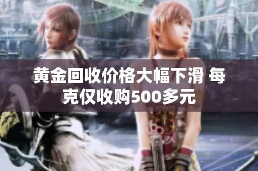 黄金回收价格大幅下滑 每克仅收购500多元