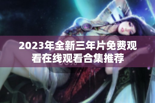 2023年全新三年片免费观看在线观看合集推荐