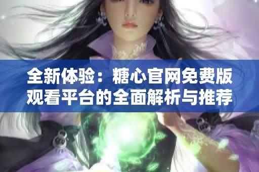 全新体验：糖心官网免费版观看平台的全面解析与推荐