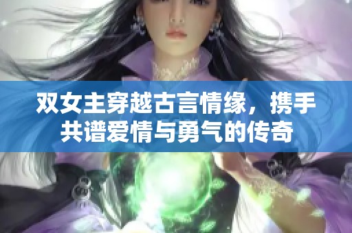 双女主穿越古言情缘，携手共谱爱情与勇气的传奇