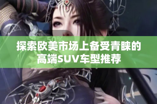 探索欧美市场上备受青睐的高端SUV车型推荐