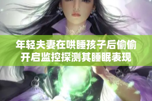 年轻夫妻在哄睡孩子后偷偷开启监控探测其睡眠表现