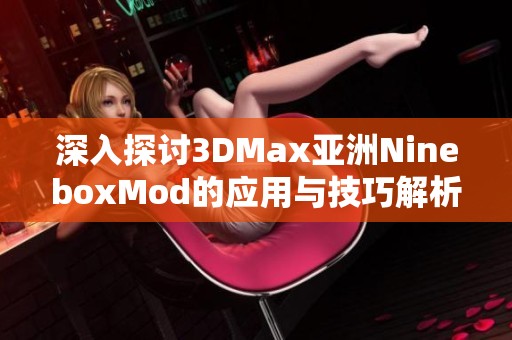 深入探讨3DMax亚洲NineboxMod的应用与技巧解析