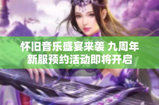 怀旧音乐盛宴来袭 九周年新服预约活动即将开启