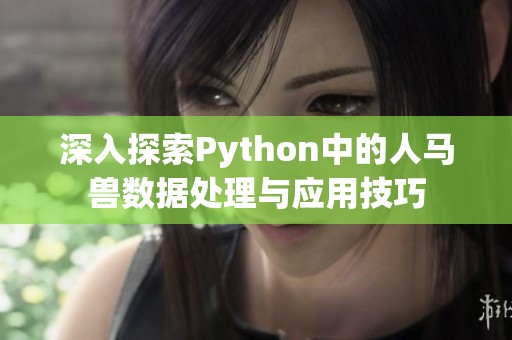 深入探索Python中的人马兽数据处理与应用技巧