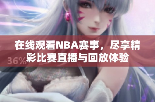 在线观看NBA赛事，尽享精彩比赛直播与回放体验