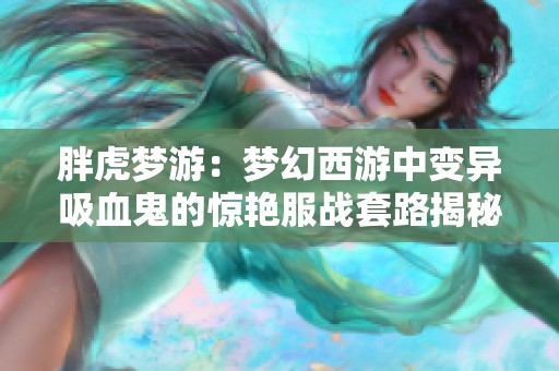 胖虎梦游：梦幻西游中变异吸血鬼的惊艳服战套路揭秘