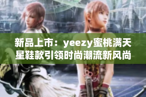 新品上市：yeezy蜜桃满天星鞋款引领时尚潮流新风尚