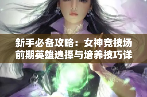 新手必备攻略：女神竞技场前期英雄选择与培养技巧详解