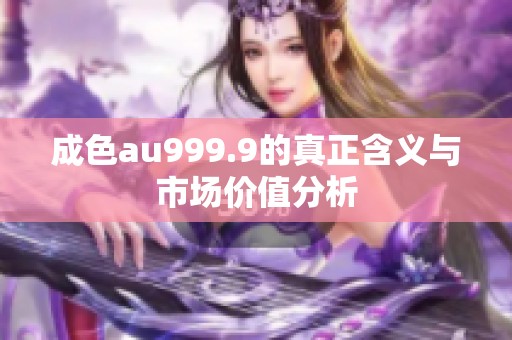 成色au999.9的真正含义与市场价值分析