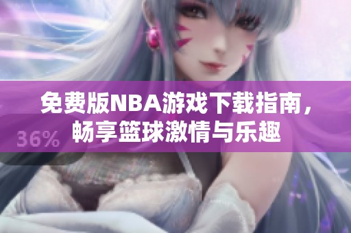 免费版NBA游戏下载指南，畅享篮球激情与乐趣