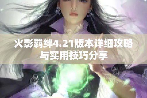 火影羁绊4.21版本详细攻略与实用技巧分享