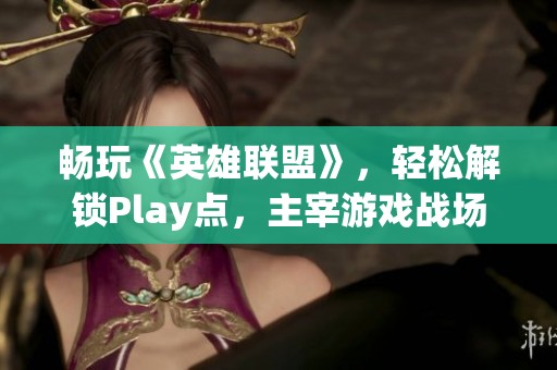 畅玩《英雄联盟》，轻松解锁Play点，主宰游戏战场！