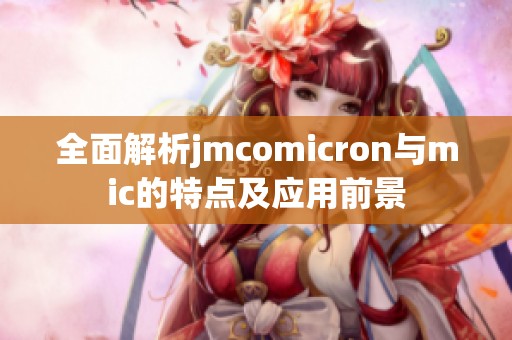 全面解析jmcomicron与mic的特点及应用前景