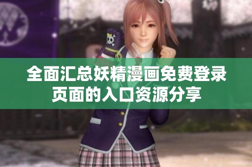 全面汇总妖精漫画免费登录页面的入口资源分享
