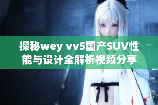 探秘wey vv5国产SUV性能与设计全解析视频分享