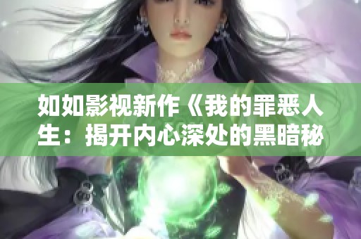 如如影视新作《我的罪恶人生：揭开内心深处的黑暗秘密》