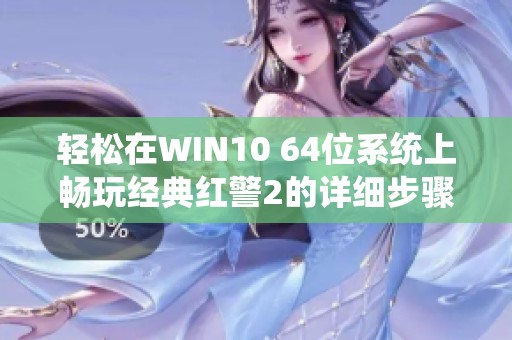 轻松在WIN10 64位系统上畅玩经典红警2的详细步骤指南