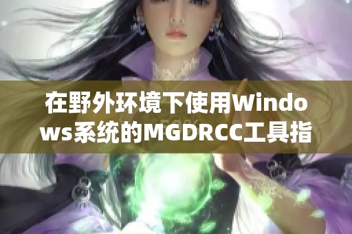 在野外环境下使用Windows系统的MGDRCC工具指南