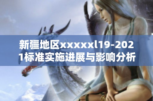 新疆地区xxxxxl19-2021标准实施进展与影响分析