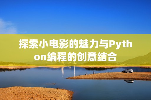 探索小电影的魅力与Python编程的创意结合