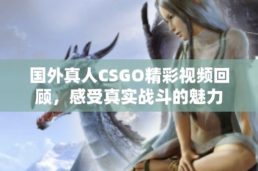 国外真人CSGO精彩视频回顾，感受真实战斗的魅力