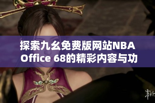 探索九幺免费版网站NBA Office 68的精彩内容与功能