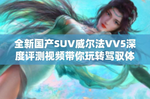 全新国产SUV威尔法VV5深度评测视频带你玩转驾驭体验