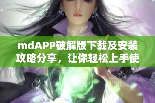 mdAPP破解版下载及安装攻略分享，让你轻松上手使用