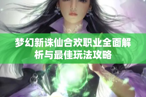 梦幻新诛仙合欢职业全面解析与最佳玩法攻略