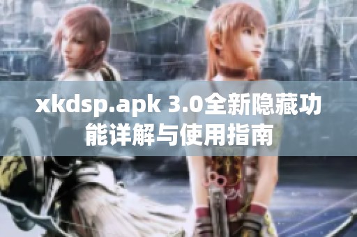 xkdsp.apk 3.0全新隐藏功能详解与使用指南