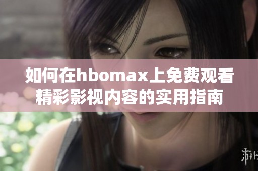 如何在hbomax上免费观看精彩影视内容的实用指南