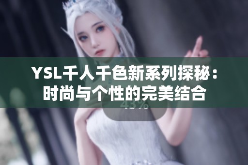 YSL千人千色新系列探秘：时尚与个性的完美结合