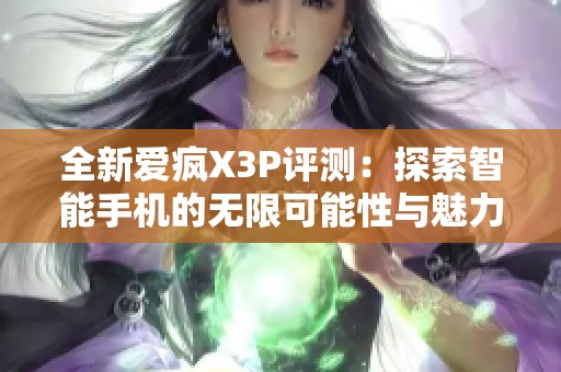 全新爱疯X3P评测：探索智能手机的无限可能性与魅力